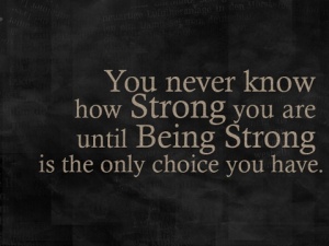 strength quote, you never know how strong you are until being strong is the only choice you have