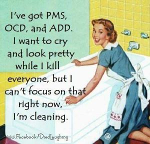 I've got PMS OCD and ADD