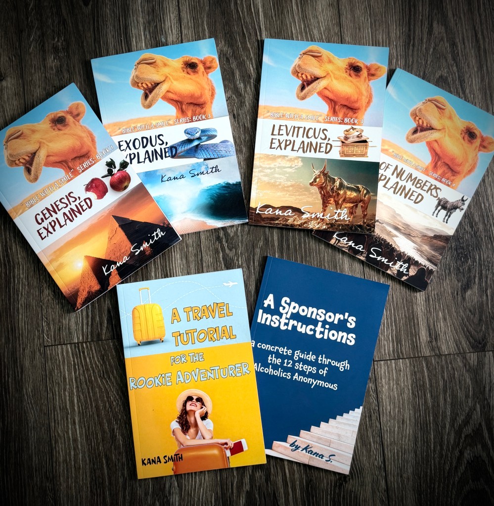 books by Kana Smith: "Genesis, Explained" "Exodus, Explained" ... "Leviticus, Explained" ... "Book of Numbers, Explained" ... "A Travel Tutorial for the Rookie Adventurer" ... "A Sponsor's Instructions: A Concrete Guide Through the 12 Steps of Alcoholics Anonymous"
